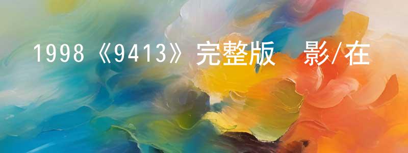 曾雪飛發布1998《9413》完整版電影/在線觀看/百度云-美劇天堂
